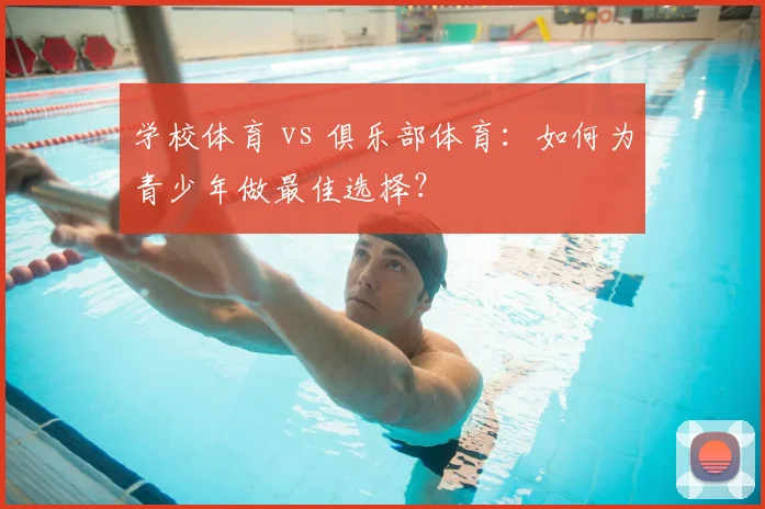 学校体育 vs 俱乐部体育:如何为青少年做最佳选择?