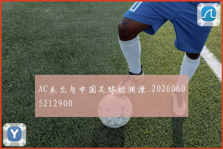 AC米兰与中国足球的渊源_20260605212900