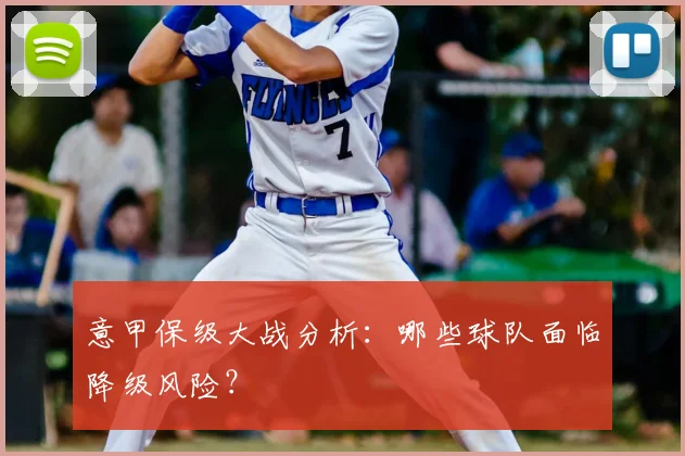 意甲保级大战分析：哪些球队面临降级风险？
