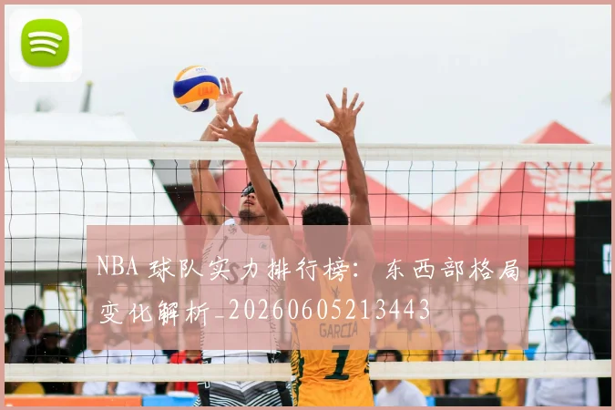 NBA 球队实力排行榜:东西部格局变化解析_20260605213443