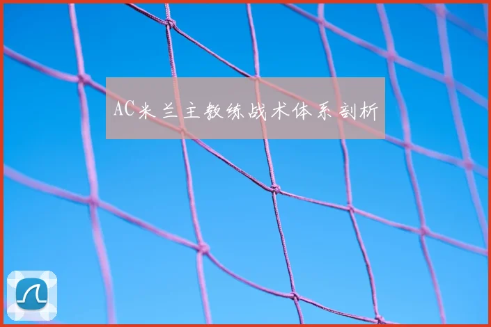 AC米兰主教练战术体系剖析