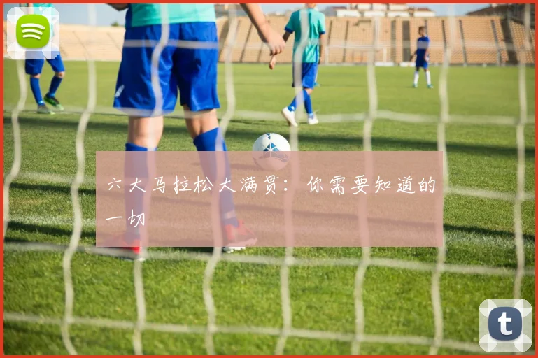 六大马拉松大满贯:你需要知道的一切