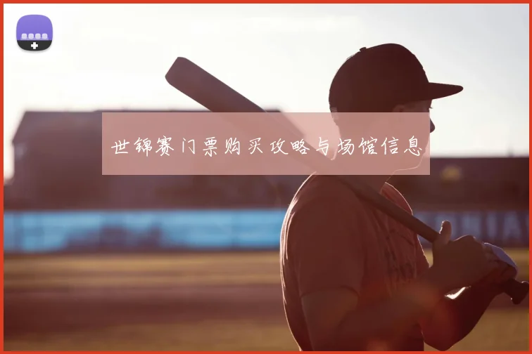 世锦赛门票购买攻略与场馆信息