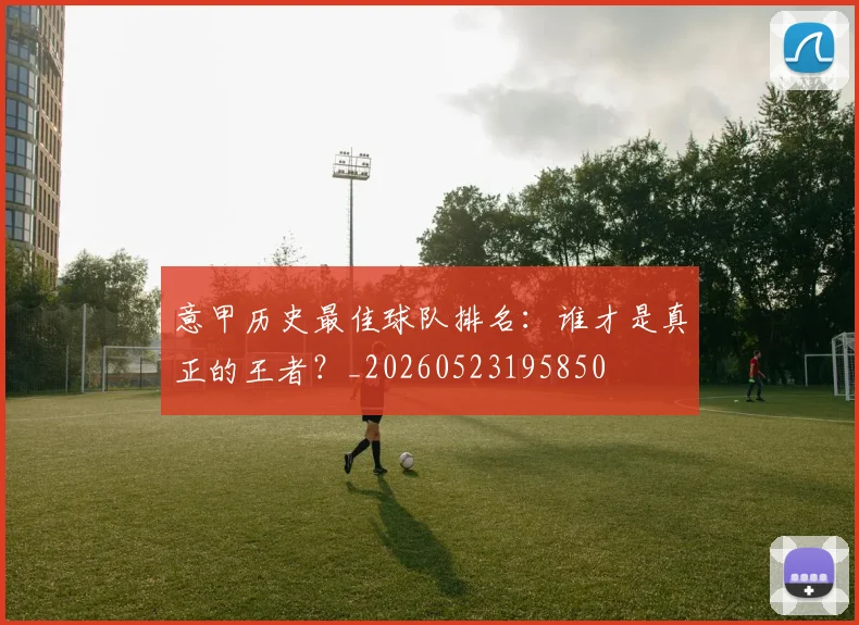 意甲历史最佳球队排名：谁才是真正的王者？_20260523195850
