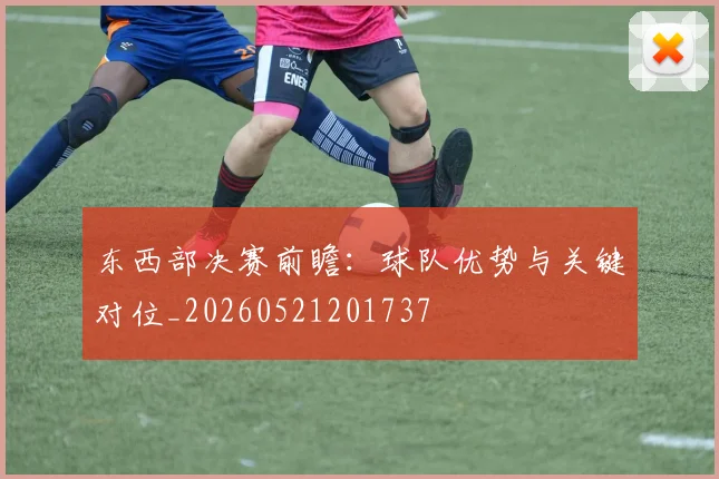 东西部决赛前瞻:球队优势与关键对位_20260521201737