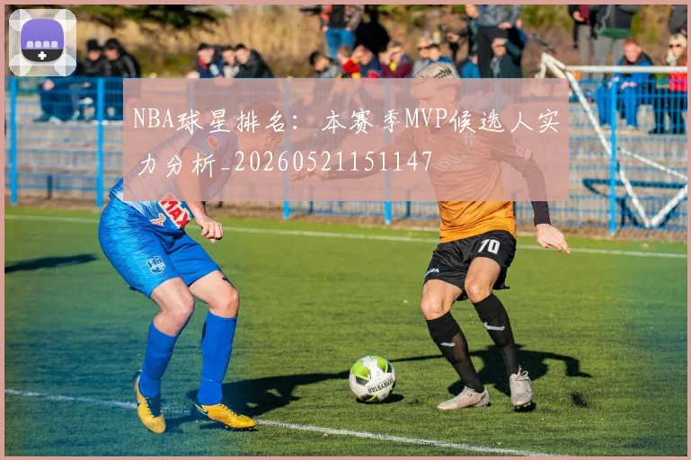 NBA球星排名：本赛季MVP候选人实力分析_20260521151147