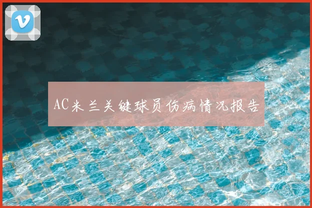 AC米兰关键球员伤病情况报告