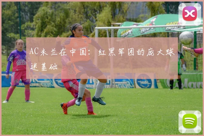 AC米兰在中国：红黑军团的庞大球迷基础