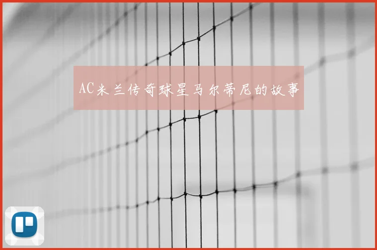 AC米兰传奇球星马尔蒂尼的故事