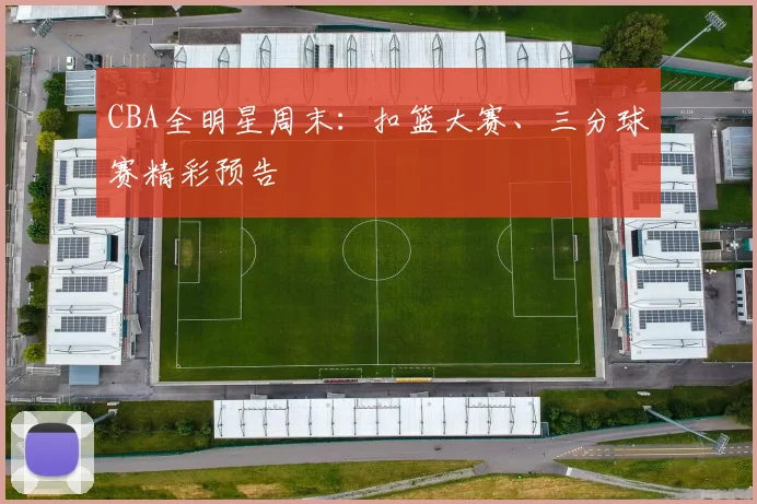 CBA全明星周末：扣篮大赛、三分球赛精彩预告