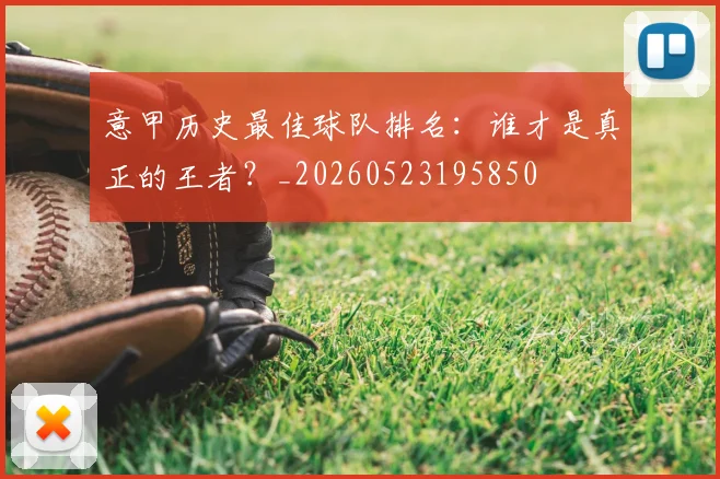 意甲历史最佳球队排名:谁才是真正的王者?_20260523195850