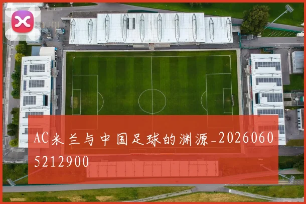 AC米兰与中国足球的渊源_20260605212900