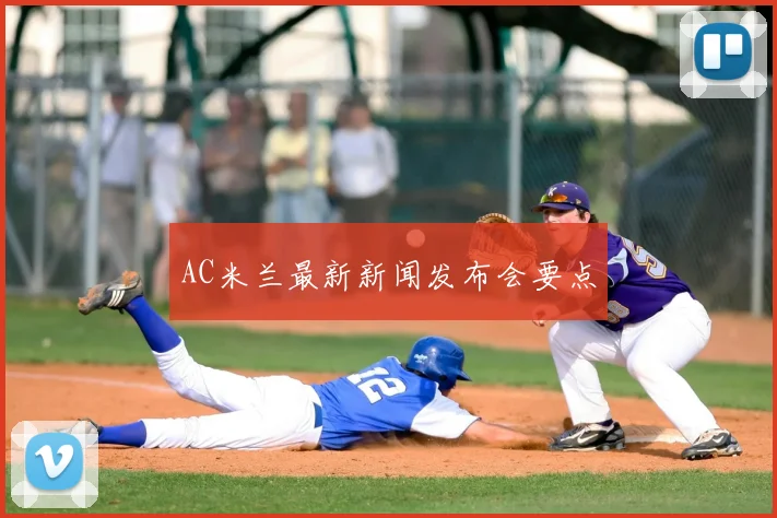 AC米兰最新新闻发布会要点