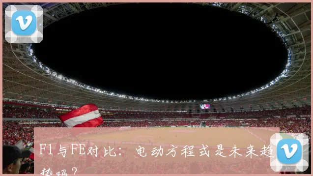 F1与FE对比：电动方程式是未来趋势吗？