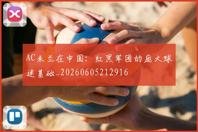 AC米兰在中国：红黑军团的庞大球迷基础_20260605212916