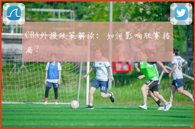 CBA外援政策解读：如何影响联赛格局？
