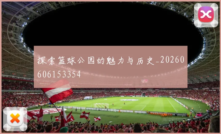 探索篮球公园的魅力与历史_20260606153354