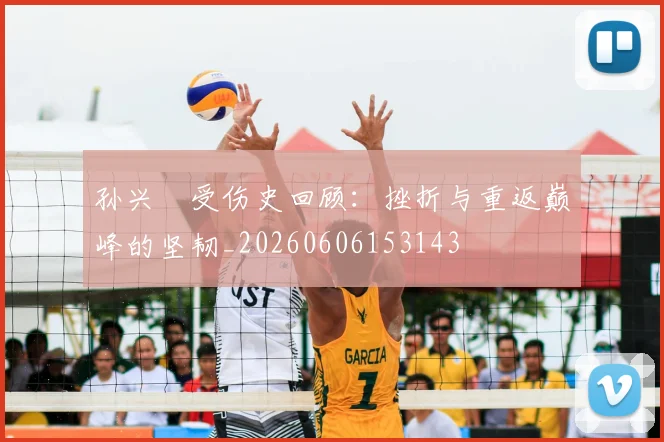 孙兴慜受伤史回顾：挫折与重返巅峰的坚韧_20260606153143