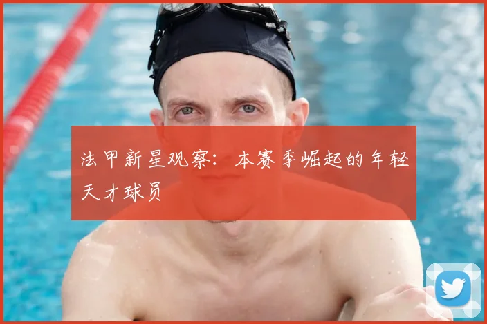 法甲新星观察:本赛季崛起的年轻天才球员