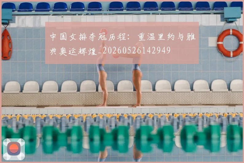 中国女排夺冠历程:重温里约与雅典奥运辉煌_20260526142949