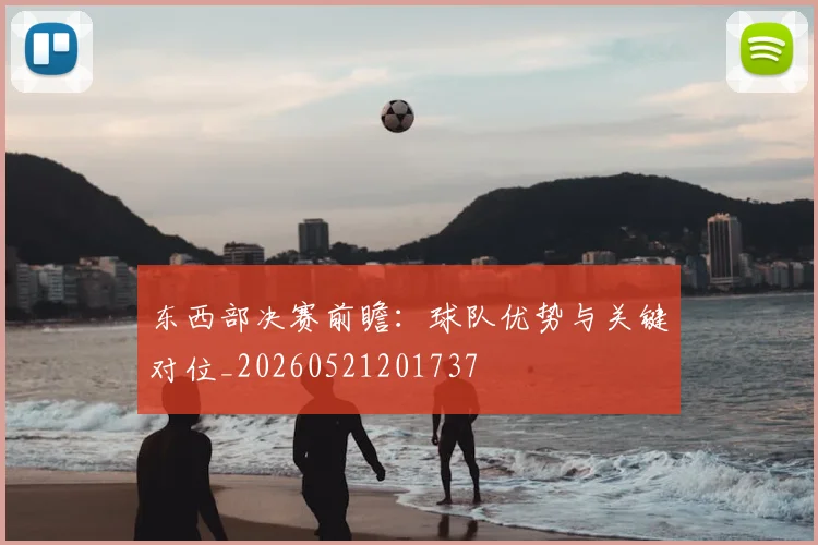 东西部决赛前瞻：球队优势与关键对位_20260521201737