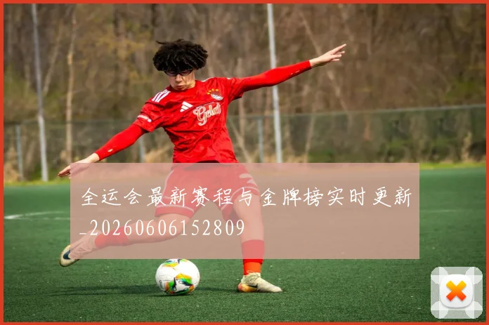 全运会最新赛程与金牌榜实时更新_20260606152809