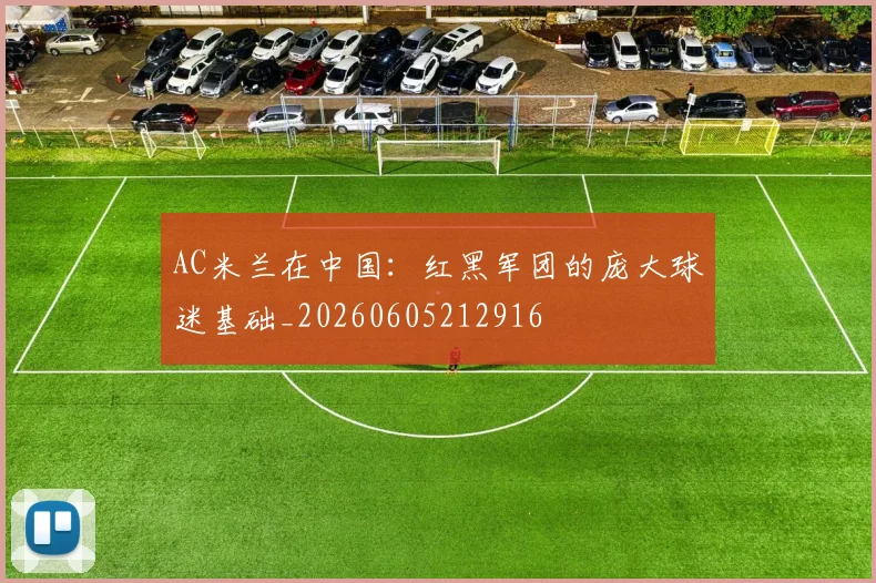 AC米兰在中国：红黑军团的庞大球迷基础_20260605212916