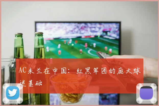 AC米兰在中国：红黑军团的庞大球迷基础